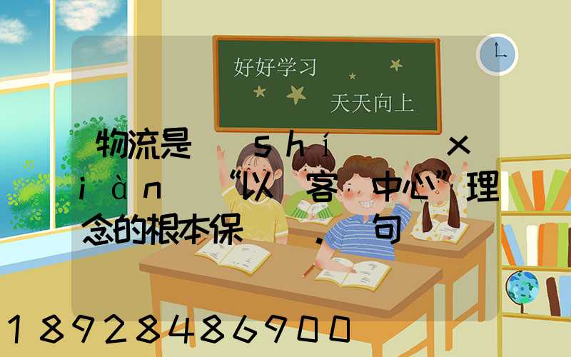 物流是實(shí)現(xiàn)“以顧客為中心”理念的根本保證。這句話對嗎